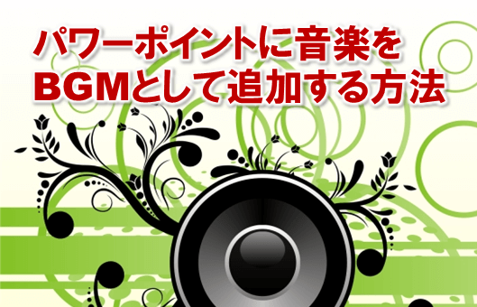 3561：パワーポイントに音楽をBGMとして追加する方法